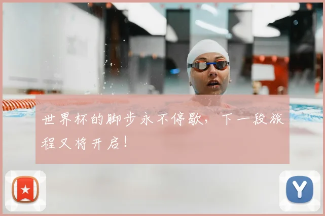 世界杯的脚步永不停歇，下一段旅程又将开启！