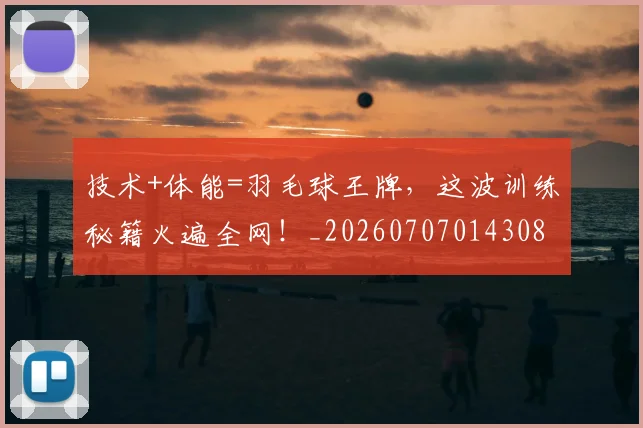 技术+体能=羽毛球王牌，这波训练秘籍火遍全网！_20260707014308