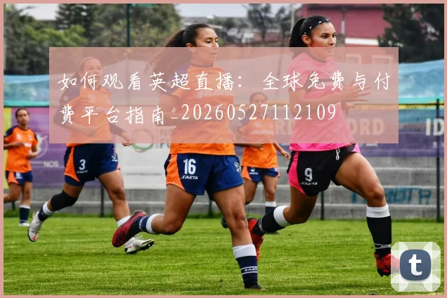 如何观看英超直播：全球免费与付费平台指南_20260527112109