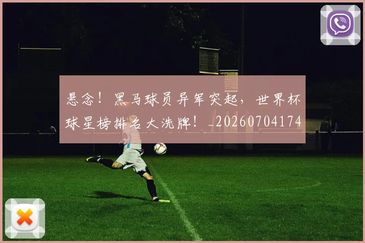 悬念!黑马球员异军突起,世界杯球星榜排名大洗牌!_20260704174155_20260723172356