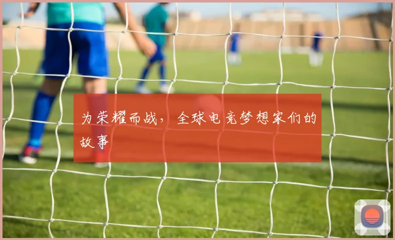 为荣耀而战,全球电竞梦想家们的故事