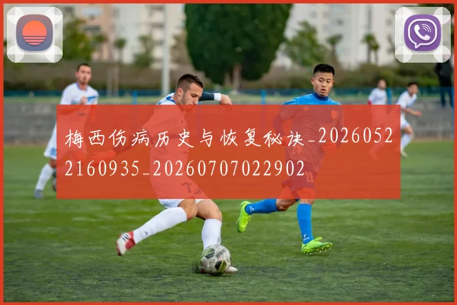 梅西伤病历史与恢复秘诀_20260522160935_20260707022902