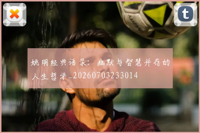 姚明经典语录：幽默与智慧并存的人生哲学_20260703233014